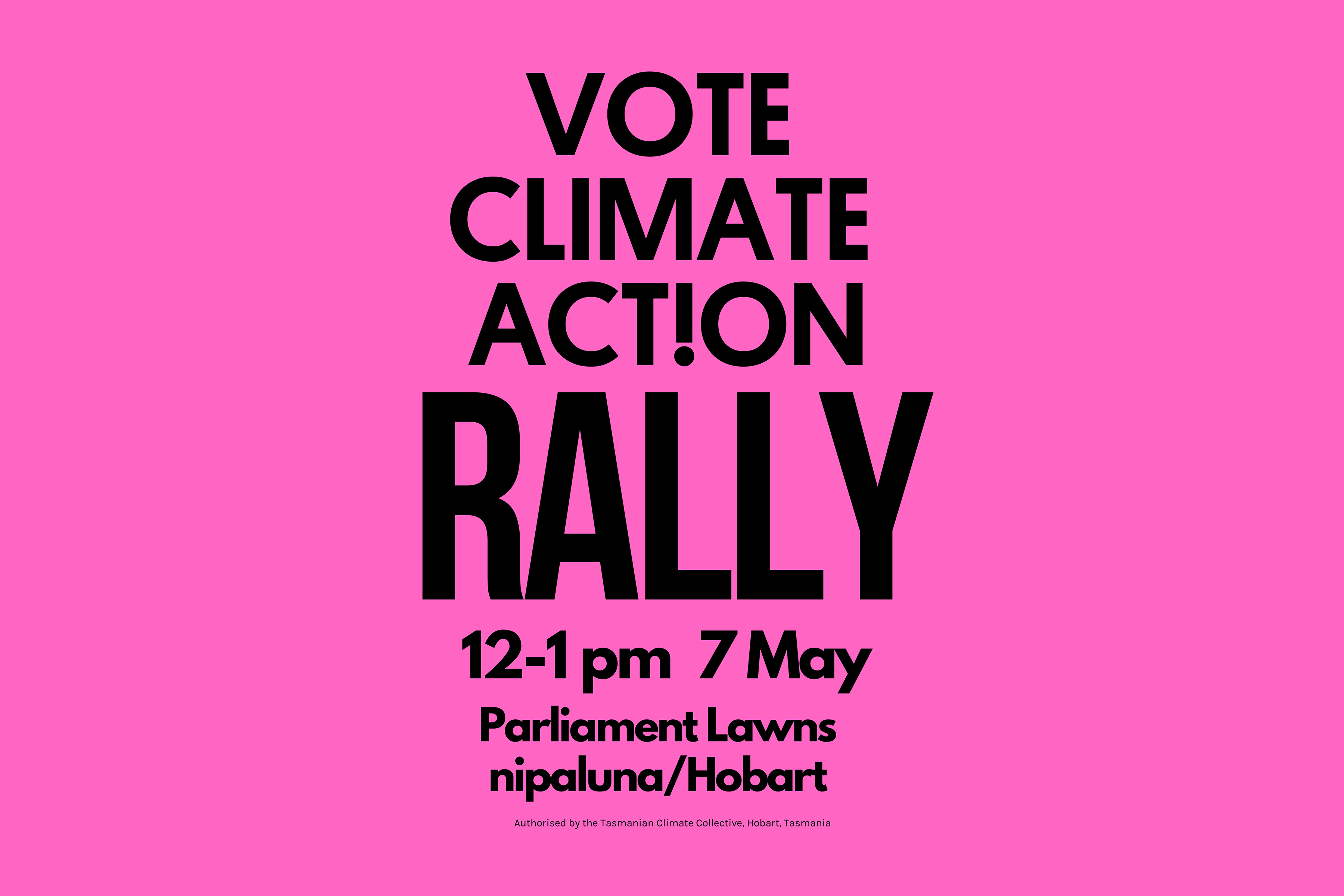Vote Climate Action Rally. 12–1pm, 7 May 2022, Parliament Lawns, nipaluna / Hobart. Authorised by the Tasmanian Climate Collective, Hobart Tasmania.
